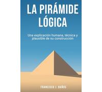 La pirámide lógica: Una explicación humana, técnica y plausible de su construcción