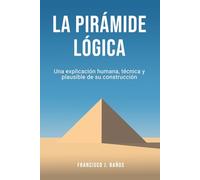La pirámide lógica: Una explicación humana, técnica y plausible de su construcción