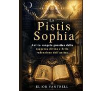 La Pistis Sophia: Antico vangelo gnostico della saggezza divina e della redenzione dell'anima