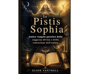 La Pistis Sophia: Antico vangelo gnostico della saggezza divina e della redenzione dell'anima