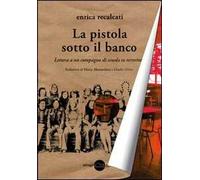 La pistola sotto il banco. Lettera a un compagno di scuola ex terrorista