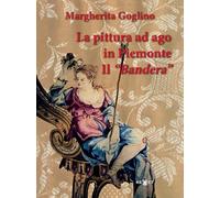 La pittura ad ago in Piemonte. Il «Bandera». Ediz. illustrata