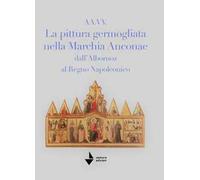 La pittura germogliata nella Marchia Anconae dall'Albornoz al Regno Napoleonico. Ediz. illustrata