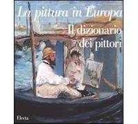 La pittura in Europa. Il dizionario dei pittori. Ediz. illustrata