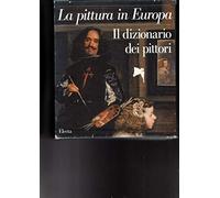 La pittura in Europa. Il dizionario dei pittori. Ediz. illustrata