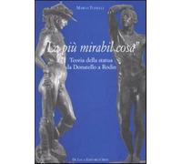 «La più mirabil cosa». Teoria della statua da Donatello a Rodin. Ediz. ill...