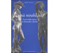 «La più mirabil cosa». Teoria della statua da Donatello a Rodin. Ediz. ill...