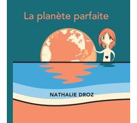 La planète parfaite: Voyage dans l'espace et dans le temps pour les enfants à partir de 6 ans et leurs parents. Réflexions sur le sens de la vie à partager.
