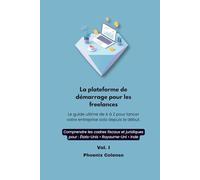 La plateforme de démarrage pour les freelances Vol. I: Le guide ultime deAàZpourlancer votre entreprise solo depuis le début