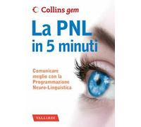 La PNL in 5 minuti. Comunicare meglio con la Programmazione Neuro-Linguistica