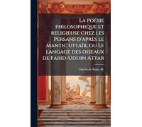La poeÌ sie philosophique et religieuse chez les Persans d'après le Mantic uttaïr, ou Le langage des oiseaux de Farid-Uddin Attar