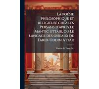 La poeÌ sie philosophique et religieuse chez les Persans d'après le Mantic uttaïr, ou Le langage des oiseaux de Farid-Uddin Attar