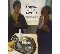 La poesia della tavola. Da Giuseppe De Nittis a Felice Casorati. Ediz. illustrata: From Giuseppe de Nittis to Felice Casorati
