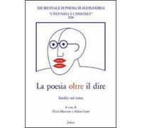 La poesia oltre il dire. Atti della 13° Biennale di poesia di Alessandria