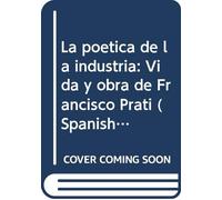 La poetica de la industria: Vida y obra de Francisco Prati (Spanish Edition)