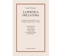 La poetica della cosa. Cinque poeti tra Lombardia e Svizzera. Un viaggio tra italiano, latino e dialetto