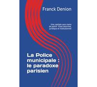 La Police municipale : le paradoxe parisien: Une capitale sans maire de police - Essai doctrinal, juridique et institutionnel