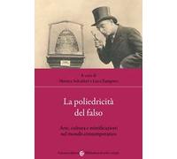 La poliedricità del falso. Arte, cultura e mistificazioni nel mondo contemporaneo