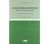La politica agricola comune (PAC). Tutta la PAC, niente altro che la PAC! Compendio di diritto agrario comunitario