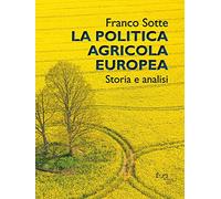 La politica agricola europea. Storia e analisi - Sotte Franco