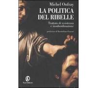 La politica del ribelle. Trattato di resistenza e insubordinazione