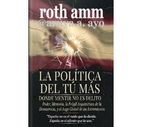 LA POLÍTICA DEL TÚ MÁS - DONDE MENTIR NO ES UN DELITO: Poder, memoria, la frágil arquitectura de la democracia y el auge global de los extremos.