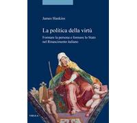 La politica della virtù. Formare la persona e formare lo Stato nel Rinascimento italiano