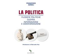 La politica. Filosofie politiche, guerra, informazione e disinformazione