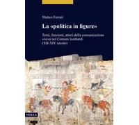 La «politica in figure». Temi, funzioni, attori della comunicazione visiva nei Comuni lombardi (XII-XIV secolo)