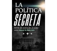LA POLÍTICA SECRETA: Detrás de escena de un poder como nunca lo has visto