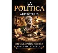 La Política: Una obra inmortal sobre poder, gobierno y el destino de las sociedades