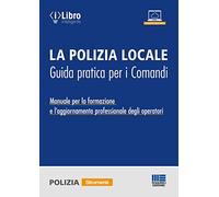 La polizia locale. Guida pratica per i comandi. Manuale per la formazione ...