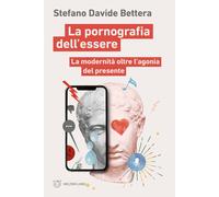 La pornografia dell'essere. La modernità oltre l'agonia del presente - Bet...