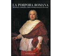 La porpora romana. Ritrattistica cardinalizia a Roma dal Rinascimento al N...