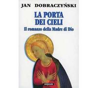 La porta dei cieli. Il romanzo della madre di Dio