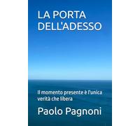 LA PORTA DELL'ADESSO: Il momento presente è l'unica verità che libera