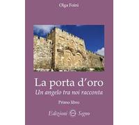 La porta d'oro. Un angelo tra noi racconta. Verità dettate da Gabriele Arcangelo ad Olga Foini