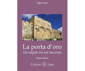 La porta d'oro. Un angelo tra noi racconta. Verità dettate da Gabriele Arcangelo ad Olga Foini