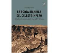 La porta richiusa del celeste impero. Matteo Ricci e l'avventura missionar...