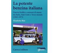 La potente benzina italiana. Guerra fredda e consumi di massa tra Italia, Stati Uniti e Terzo mondo (1945-1973)