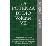 LA POTENZA DI DIO Volume VII: Spiegazione dell'opera "Quaestiones Disputatae de Potencia Dei" di San Tommaso d'Aquino: Questione VI