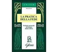 La pratica della fede. Teologia pastorale nel tempo della Chiesa