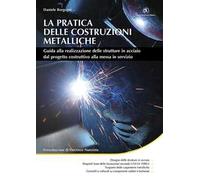 La pratica delle costruzioni metalliche. Guida alla realizzazione delle strutture in acciaio dal progetto costruttivo alla messa in servizio