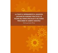 LA PRATICA INFERMIERISTICA AVANZATA (ADVANCED NURSING PRACTICE): LE FIGURE DEL NURSE SPECIALIST E DEL NURSE PRESCRIBER IN AMBITO EUROPEO