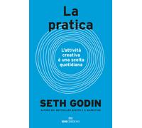 La pratica. L'attività creativa è una scelta quotidiana - Godin Seth