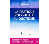 LA PRATIQUE POLYVAGALE AU QUOTIDIEN : 50 EXERCICES POUR LA SÉCURITÉ ET LA CONNEXION