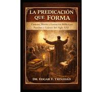 La Predicación Que Forma: Carácter, Misión Y Formación Bíblica Para Pastores Y Líderes Del Siglo XXI