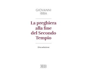 La preghiera alla fine del secondo tempio. Una selezione - Ibba Giovanni