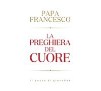 La preghiera del cuore - Francesco (Jorge Mario Bergoglio)
