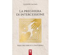 La preghiera di intercessione. Percorsi biblici e pastorali - Sacino Giuseppe